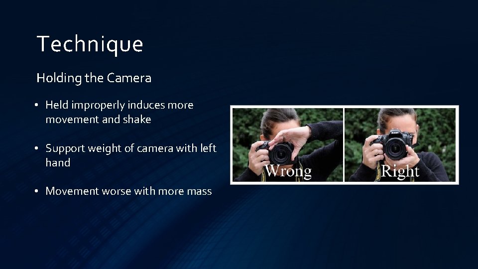 Technique Holding the Camera • Held improperly induces more movement and shake • Support