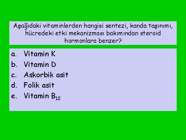 Aşağıdaki vitaminlerden hangisi sentezi, kanda taşınımı, hücredeki etki mekanizması bakımından steroid hormonlara benzer? a.