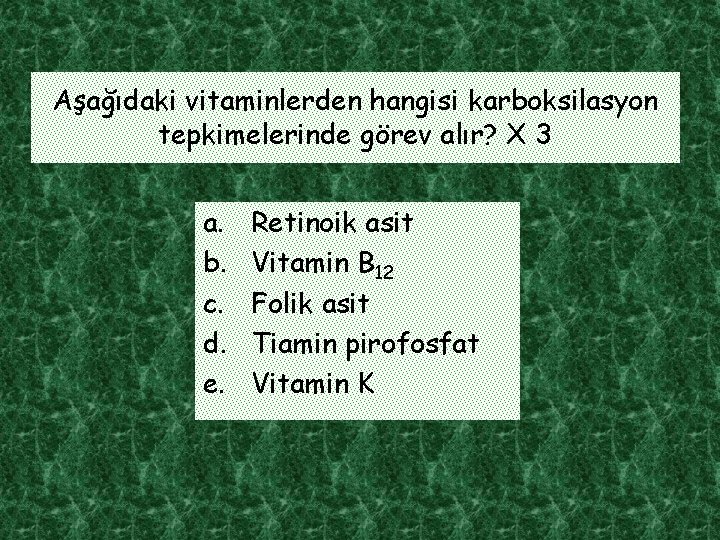 Aşağıdaki vitaminlerden hangisi karboksilasyon tepkimelerinde görev alır? X 3 a. b. c. d. e.