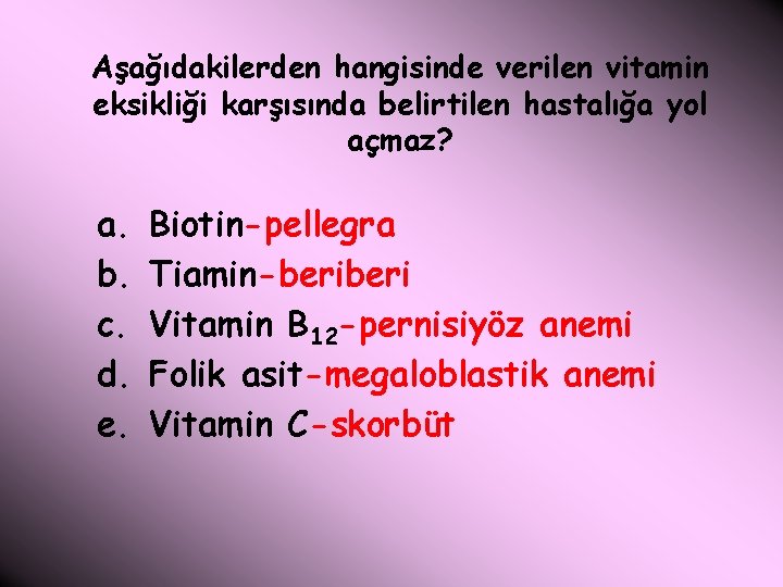Aşağıdakilerden hangisinde verilen vitamin eksikliği karşısında belirtilen hastalığa yol açmaz? a. b. c. d.