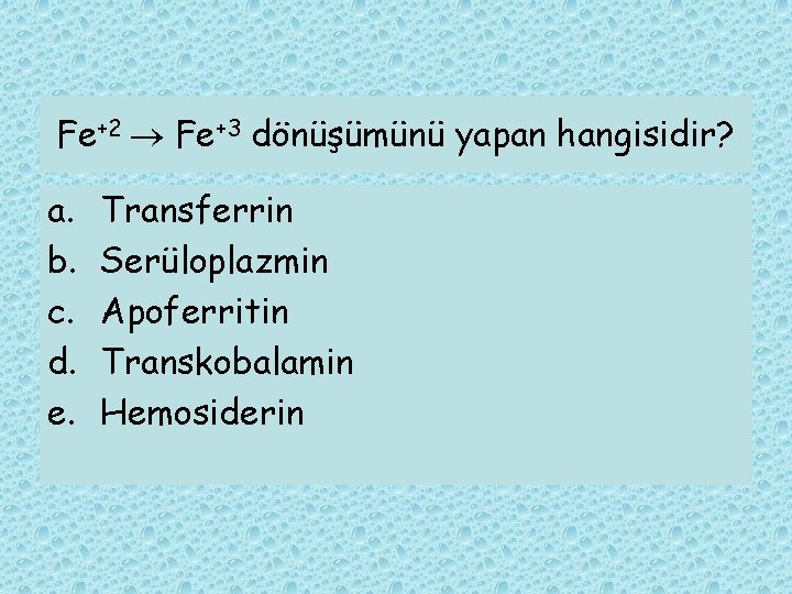 Fe+2 Fe+3 dönüşümünü yapan hangisidir? a. b. c. d. e. Transferrin Serüloplazmin Apoferritin Transkobalamin