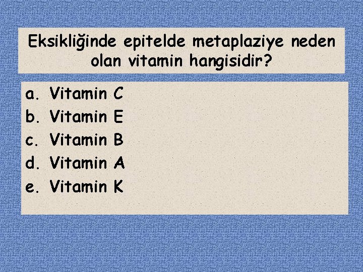 Eksikliğinde epitelde metaplaziye neden olan vitamin hangisidir? a. b. c. d. e. Vitamin Vitamin