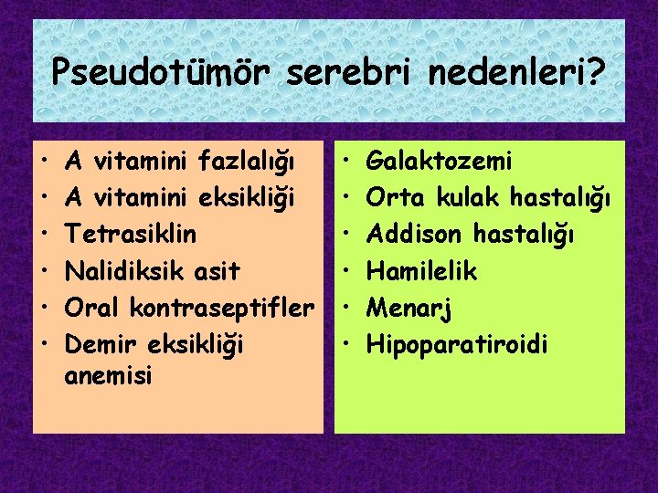 Pseudotümör serebri nedenleri? • • • A vitamini fazlalığı A vitamini eksikliği Tetrasiklin Nalidiksik