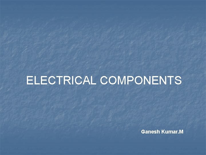 ELECTRICAL COMPONENTS Ganesh Kumar. M 