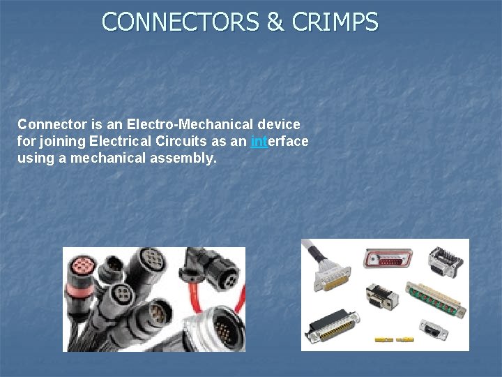 CONNECTORS & CRIMPS Connector is an Electro-Mechanical device for joining Electrical Circuits as an