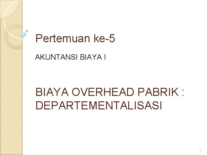 Pertemuan ke-5 AKUNTANSI BIAYA OVERHEAD PABRIK : DEPARTEMENTALISASI 1 