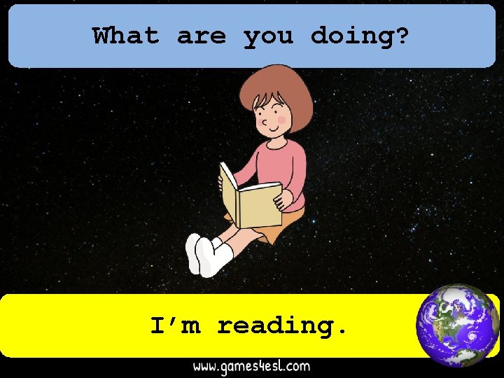 What are you doing? I’m reading. 