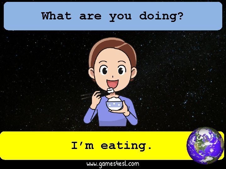 What are you doing? I’m eating. 