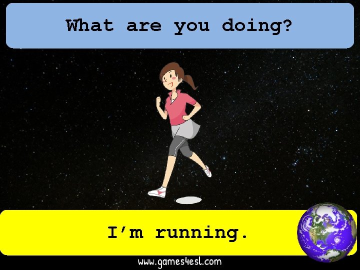 What are you doing? I’m running. 