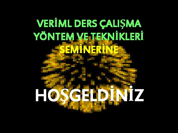 VERİML DERS ÇALIŞMA YÖNTEM VE TEKNİKLERİ SEMİNERİNE HOŞGELDİNİZ 