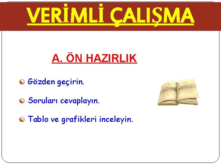 VERİMLİ ÇALIŞMA A. ÖN HAZIRLIK [ Gözden geçirin. [ Soruları cevaplayın. [ Tablo ve