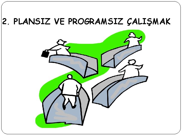 2. PLANSIZ VE PROGRAMSIZ ÇALIŞMAK 