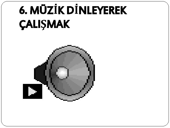 6. MÜZİK DİNLEYEREK ÇALIŞMAK 