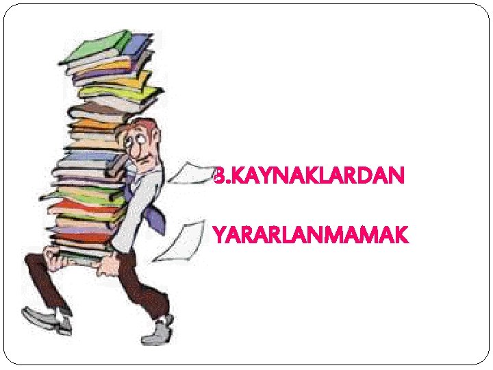 8. KAYNAKLARDAN YARARLANMAMAK 