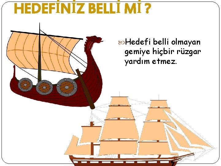 HEDEFİNİZ BELLİ Mİ ? Hedefi belli olmayan gemiye hiçbir rüzgar yardım etmez. 