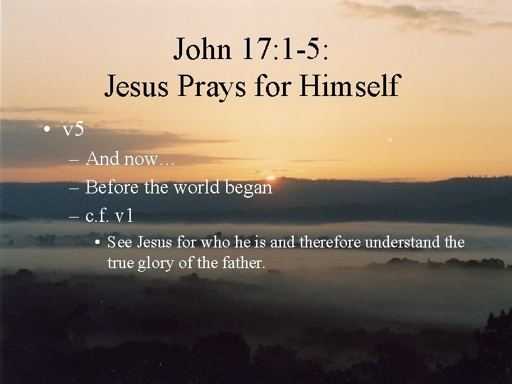John 17: 1 -5: Jesus Prays for Himself • v 5 – And now…