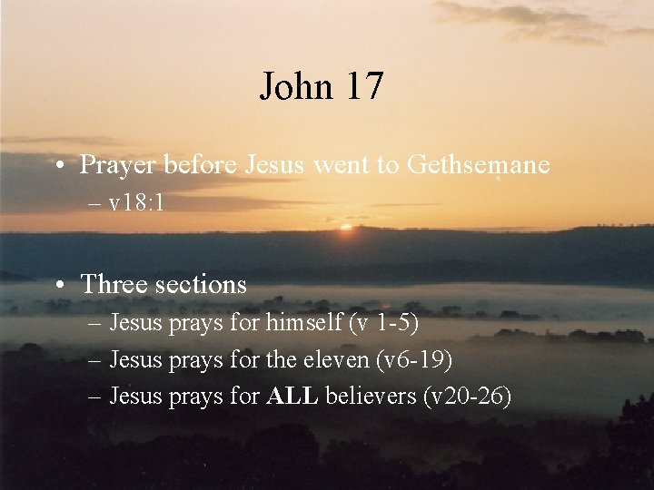 John 17 • Prayer before Jesus went to Gethsemane – v 18: 1 •