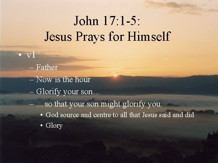 John 17: 1 -5: Jesus Prays for Himself • v 1 – Father –