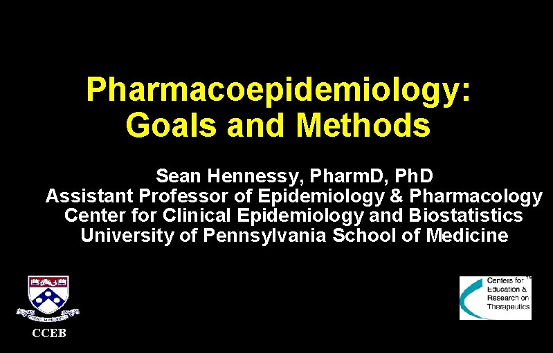 Pharmacoepidemiology: Goals and Methods Sean Hennessy, Pharm. D, Ph. D Assistant Professor of Epidemiology