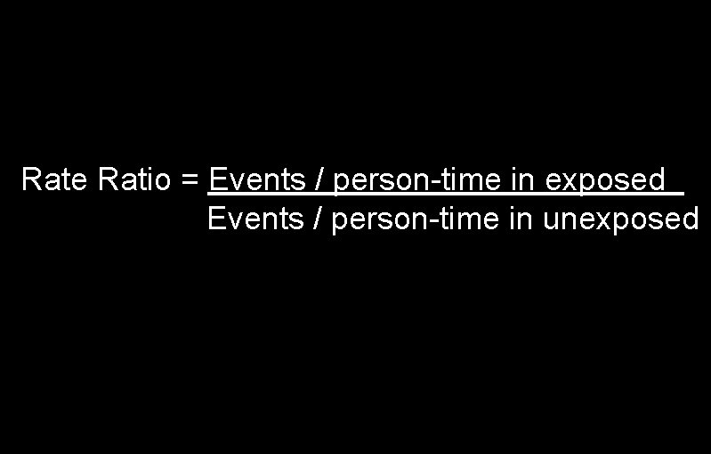 Rate Ratio = Events / person-time in exposed Events / person-time in unexposed 