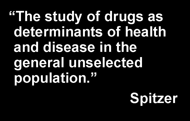 “The study of drugs as determinants of health and disease in the general unselected