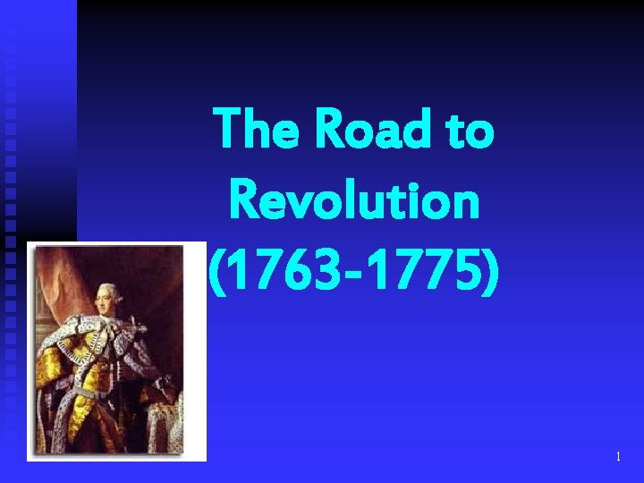 The Road to Revolution (1763 -1775) 1 