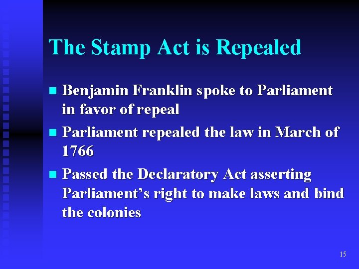 The Stamp Act is Repealed Benjamin Franklin spoke to Parliament in favor of repeal