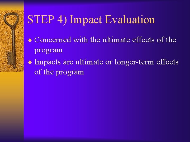 STEP 4) Impact Evaluation ¨ Concerned with the ultimate effects of the program ¨