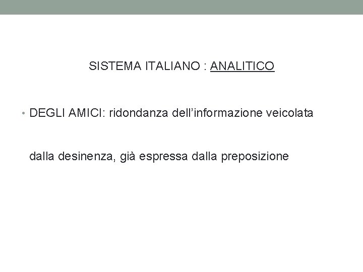 SISTEMA ITALIANO : ANALITICO • DEGLI AMICI: ridondanza dell’informazione veicolata dalla desinenza, già espressa