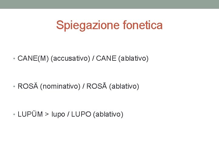 Spiegazione fonetica • CANE(M) (accusativo) / CANE (ablativo) • ROSĂ (nominativo) / ROSĀ (ablativo)