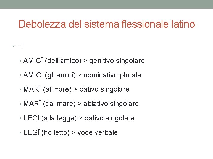 Debolezza del sistema flessionale latino • -Ī • AMICĪ (dell’amico) > genitivo singolare •