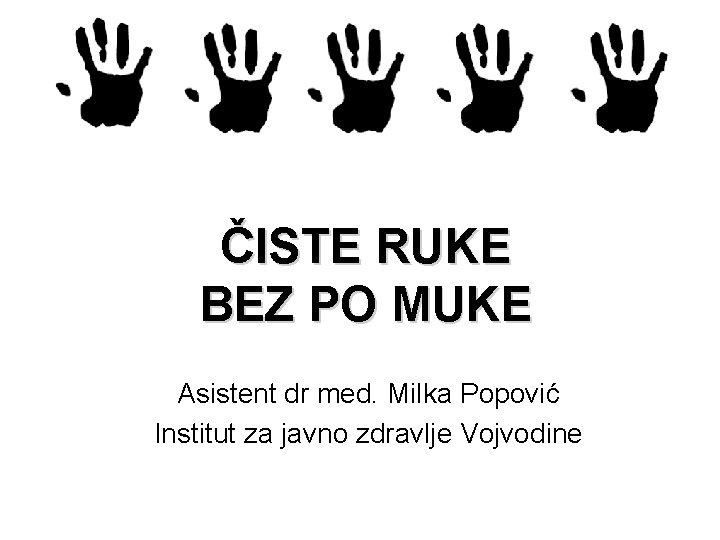 ČISTE RUKE BEZ PO MUKE Asistent dr med. Milka Popović Institut za javno zdravlje