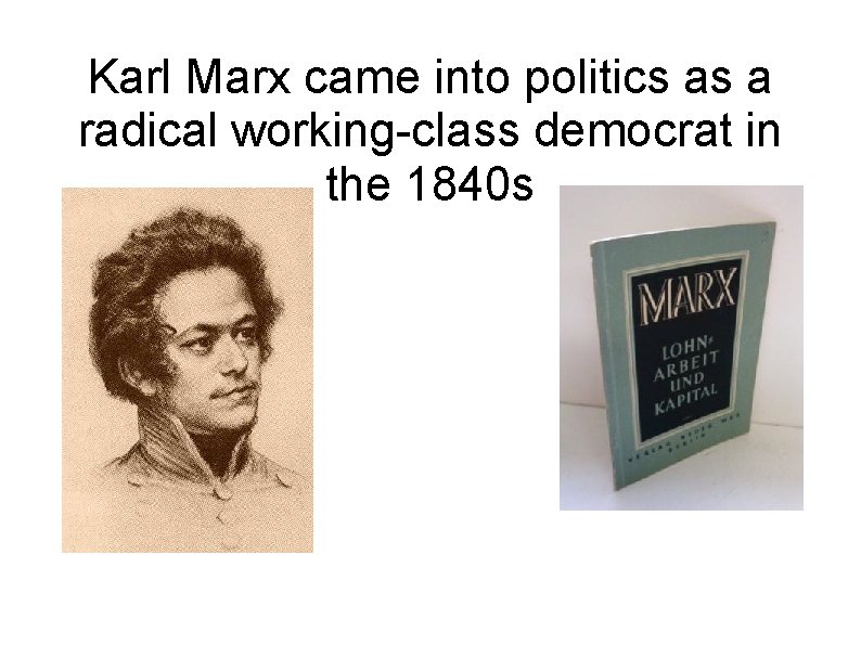 Karl Marx came into politics as a radical working-class democrat in the 1840 s