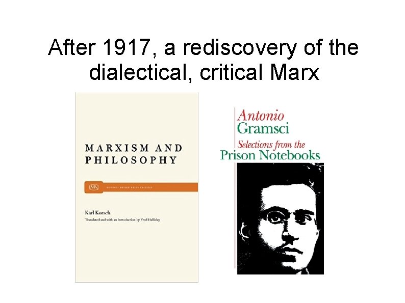 After 1917, a rediscovery of the dialectical, critical Marx 