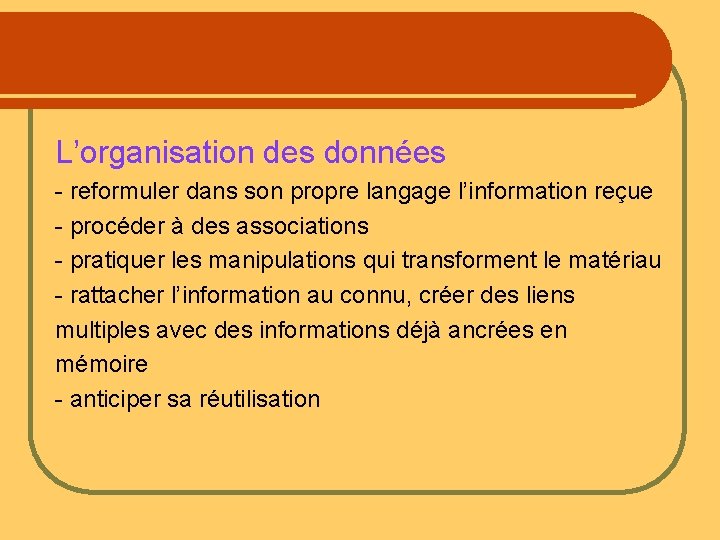 L’organisation des données - reformuler dans son propre langage l’information reçue - procéder à