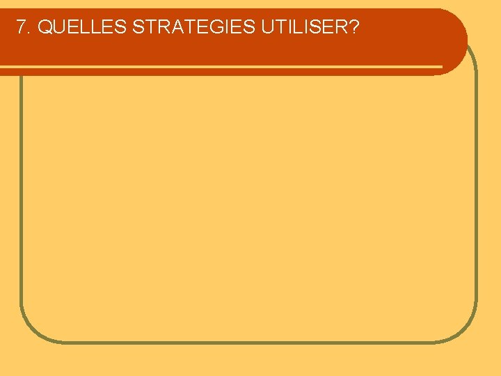 7. QUELLES STRATEGIES UTILISER? 