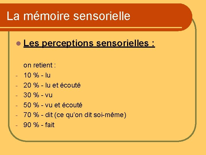 La mémoire sensorielle l Les - perceptions sensorielles : on retient : 10 %