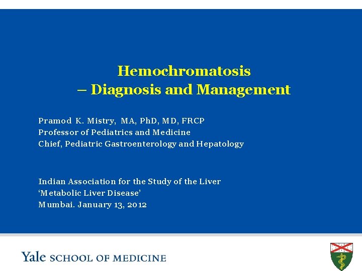 Hemochromatosis – Diagnosis and Management Pramod K. Mistry, MA, Ph. D, MD, FRCP Professor