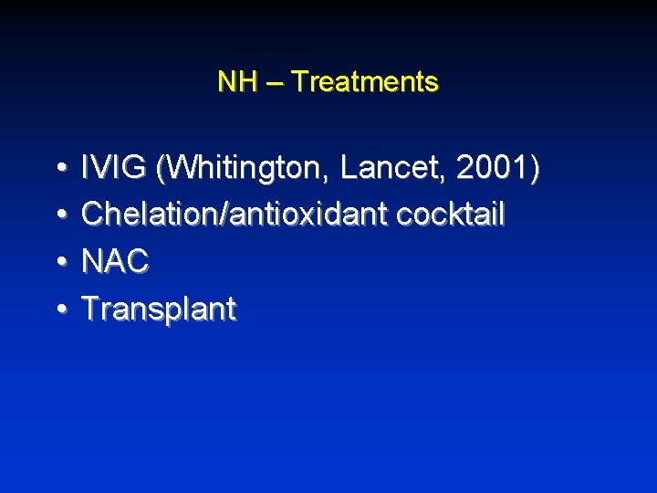 NH – Treatments • • IVIG (Whitington, Lancet, 2001) Chelation/antioxidant cocktail NAC Transplant 