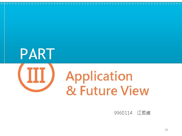 PART　 III Application & Future View 9960114　江哲維 18 