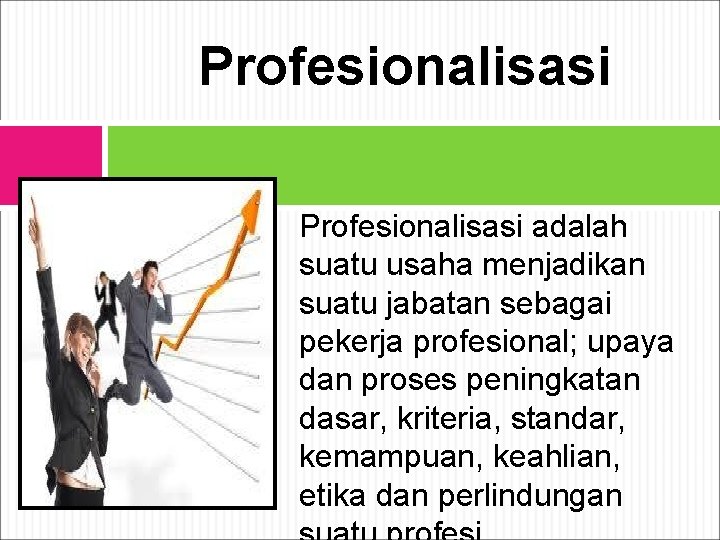  Profesionalisasi adalah suatu usaha menjadikan suatu jabatan sebagai pekerja profesional; upaya dan proses