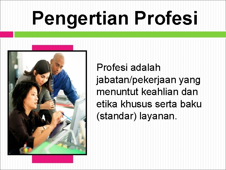 Pengertian Profesi adalah jabatan/pekerjaan yang menuntut keahlian dan etika khusus serta baku (standar) layanan.