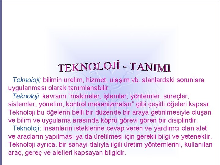  Teknoloji; bilimin üretim, hizmet, ulaşım vb. alanlardaki sorunlara uygulanması olarak tanımlanabilir. Teknoloji kavramı