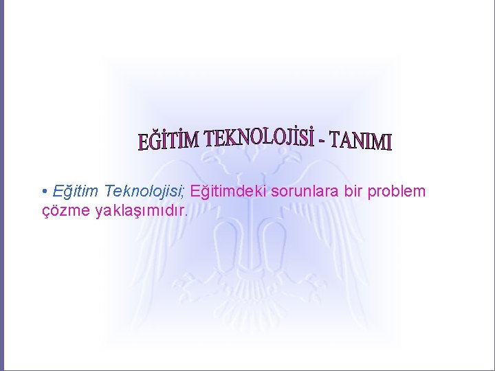  • Eğitim Teknolojisi; Eğitimdeki sorunlara bir problem çözme yaklaşımıdır. 