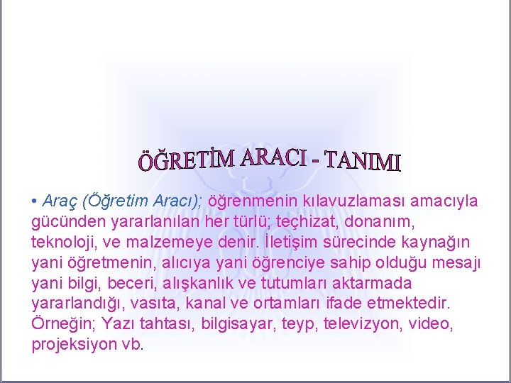  • Araç (Öğretim Aracı); öğrenmenin kılavuzlaması amacıyla gücünden yararlanılan her türlü; teçhizat, donanım,