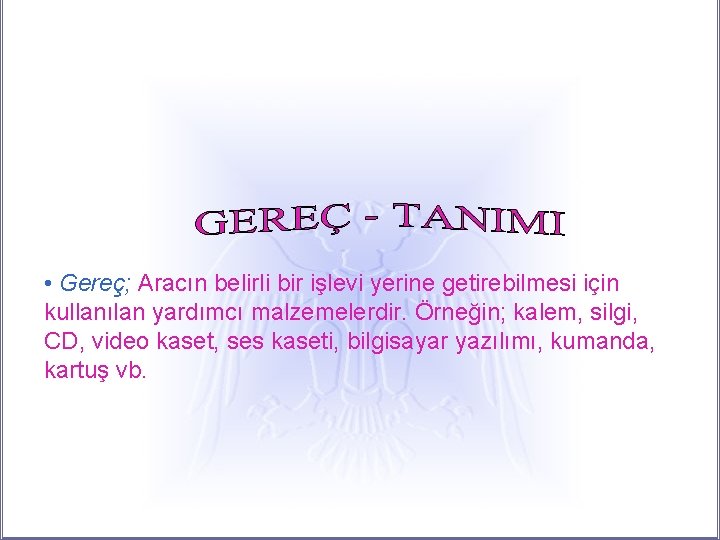  • Gereç; Aracın belirli bir işlevi yerine getirebilmesi için kullanılan yardımcı malzemelerdir. Örneğin;