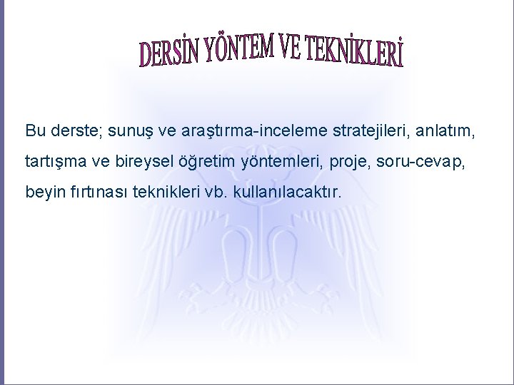 Bu derste; sunuş ve araştırma-inceleme stratejileri, anlatım, tartışma ve bireysel öğretim yöntemleri, proje, soru-cevap,