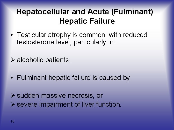 Hepatocellular and Acute (Fulminant) Hepatic Failure • Testicular atrophy is common, with reduced testosterone