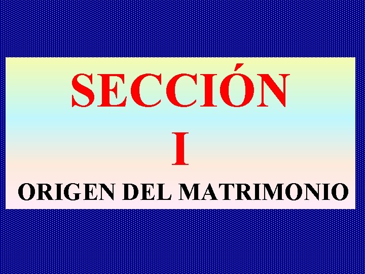 SECCIÓN I ORIGEN DEL MATRIMONIO 