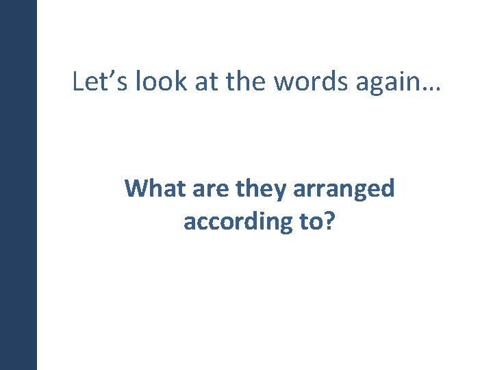 Let’s look at the words again… What are they arranged according to? 